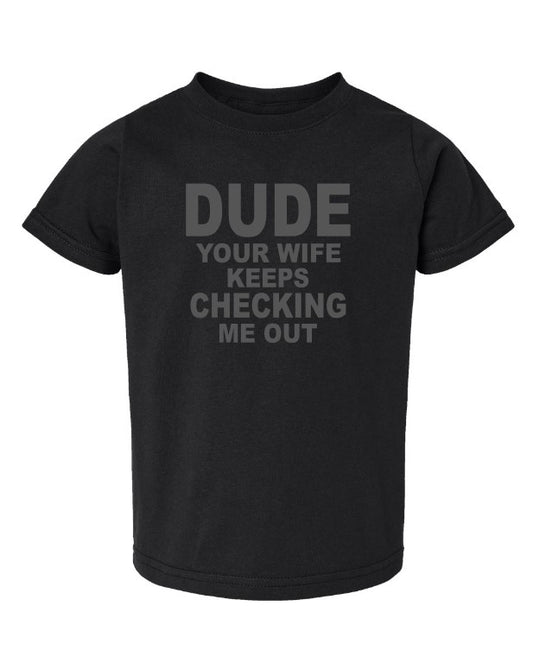 Dude Your Wife Keeps Checking Me Out Toddler Tee